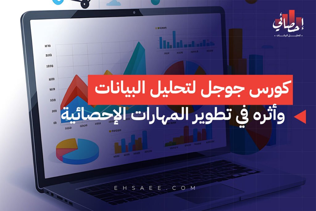 كورس جوجل تحليل البيانات وأثره في تطوير المهارات الإحصائية