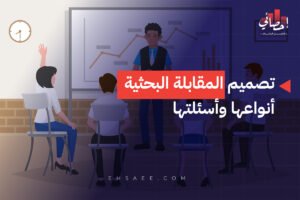 تصميم المقابلة البحثية أنواعها وأسئلتها