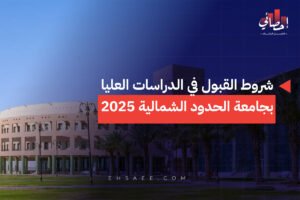 شروط القبول في الدراسات العليا بجامعة الحدود الشمالية 2025