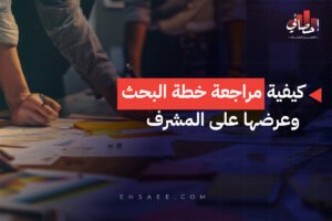 كيفية مراجعة خطة البحث وعرضها على المشرف