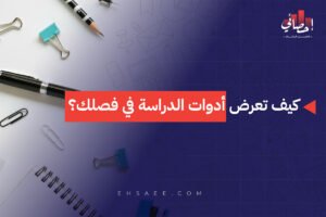 كيف تعرض أدوات الدراسة في فصلك؟