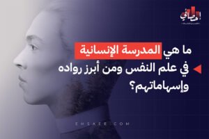 ما هي المدرسة الإنسانية في علم النفس ومن أبرز روادها وإسهاماتهم؟
