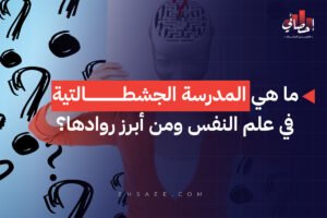 ما هي المدرسة الجشطالتية في علم النفس ومن أبرز روادها؟
