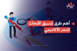 أهم طرق تنسيق الأبحاث للنشر الأكاديمي