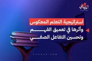 استراتيجية التعلم المعكوس وأثرها في تعميق الفهم وتحسين التفاعل الصفي