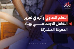 التعلم التعاوني وأثره في تعزيز التفاعل الاجتماعي وبناء المعرفة المشتركة