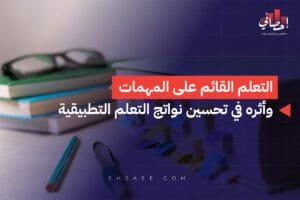 التعلم القائم على المهمات وأثره في تحسين نواتج التعلم التطبيقية
