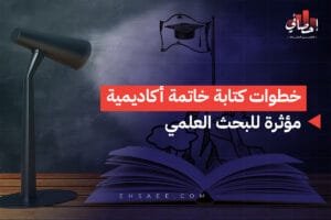 خطوات كتابة خاتمة أكاديمية مؤثرة للبحث العلمي