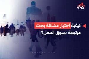 كيفية اختيار مشكلة بحث مرتبطة بسوق العمل؟