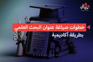 خطوات صياغة عنوان البحث العلمي بطريقة أكاديمية