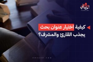 كيفية اختيار عنوان بحث يجذب القارئ والمشرف؟