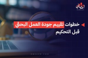 خطوات تقييم جودة العمل البحثي قبل التحكيم