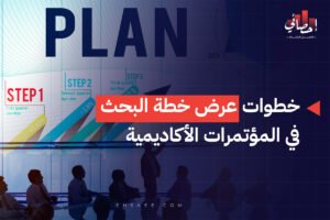 خطوات عرض خطة البحث في المؤتمرات الأكاديمية