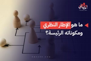 الرئيسية 34 ما هو الإطار النظري ومكوناته الرئيسة؟