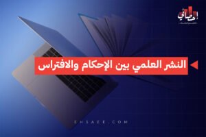 النشر العلمي بين الإحكام والافتراس