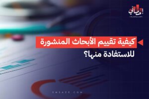 كيفية تقييم الأبحاث المنشورة للاستفادة منها؟
