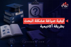 كيفية صياغة مشكلة البحث بطريقة أكاديمية
