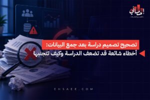 تصحيح تصميم دراسة بعد جمع البيانات أخطاء شائعة قد تضعف الدراسة وكيف تتجنبها