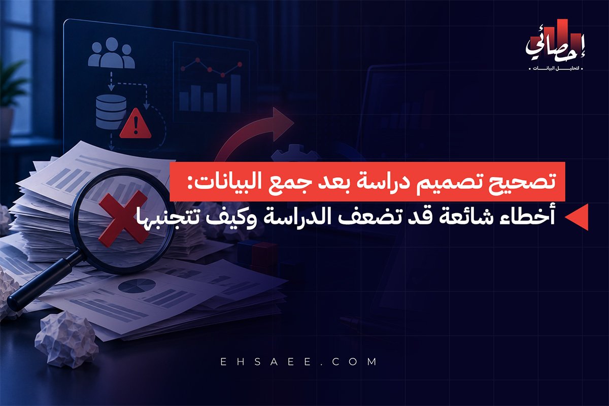 تصحيح تصميم دراسة بعد جمع البيانات أخطاء شائعة قد تضعف الدراسة وكيف تتجنبها