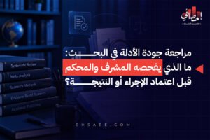 مراجعة جودة الأدلة في البحث ما الذي يفحصه المشرف والمحكم قبل اعتماد الإجراء أو النتيجة؟