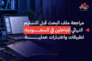 مراجعة ملف البحث قبل التسليم النهائي للباحثين في السعودية تطبيقات واعتبارات عملية