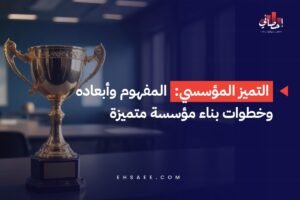 التميز المؤسسي - المفهوم وأبعاده وخطوات بناء مؤسسة متميزة