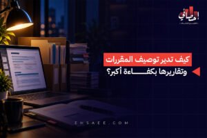 كيف تدير توصيف المقررات وتقاريرها بكفاءة أكبر؟
